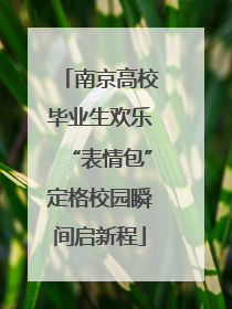 南京高校毕业生欢乐“表情包”定格校园瞬间启新程