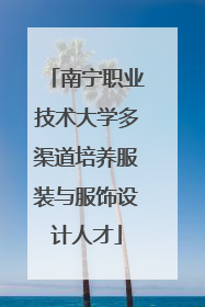 南宁职业技术大学多渠道培养服装与服饰设计人才
