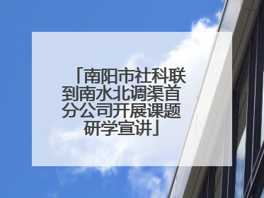 南阳市社科联到南水北调渠首分公司开展课题研学宣讲