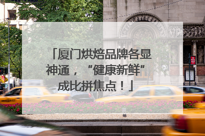 厦门烘焙品牌各显神通，“健康新鲜”成比拼焦点！