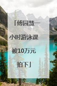 傅园慧一小时游泳课被10万元拍下