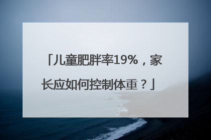 儿童肥胖率19%，家长应如何控制体重？