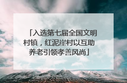 入选第七届全国文明村镇，红泥崖村以互助养老引领孝善风尚