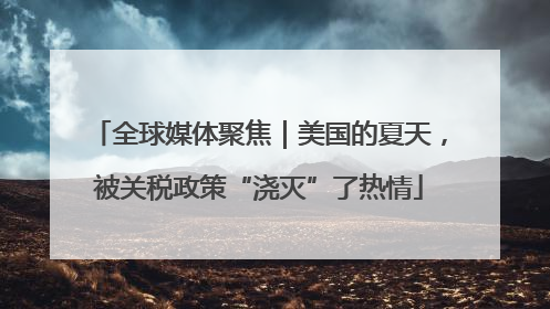 全球媒体聚焦｜美国的夏天，被关税政策“浇灭”了热情