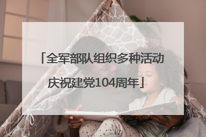 全军部队组织多种活动庆祝建党104周年