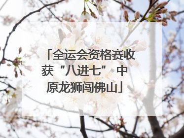 全运会资格赛收获“八进七” 中原龙狮闯佛山