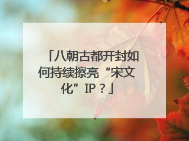 八朝古都开封如何持续擦亮“宋文化”IP？