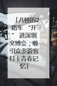 八楼的2路车 “开” 进深圳文博会，吸引众多游客打卡青春记忆
