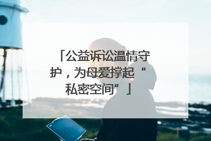 公益诉讼温情守护，为母爱撑起“私密空间”
