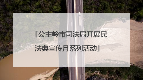 公主岭市司法局开展民法典宣传月系列活动