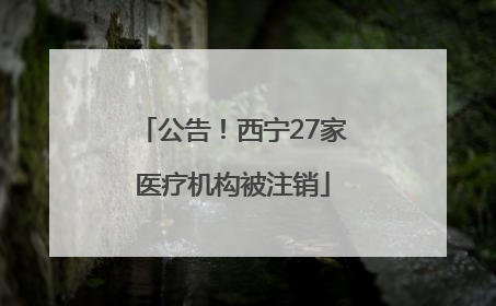 公告！西宁27家医疗机构被注销