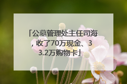 公墓管理处主任司海，收了70万现金、33.2万购物卡