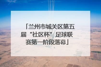 兰州市城关区第五届“社区杯”足球联赛第一阶段落幕