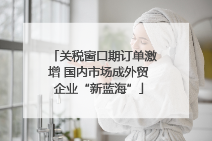 关税窗口期订单激增 国内市场成外贸企业“新蓝海”
