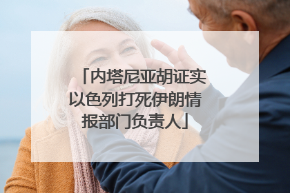 内塔尼亚胡证实以色列打死伊朗情报部门负责人
