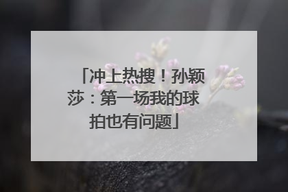 冲上热搜！孙颖莎：第一场我的球拍也有问题