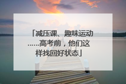 减压课、趣味运动……高考前，他们这样找回好状态