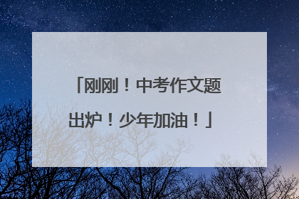 刚刚！中考作文题出炉！少年加油！