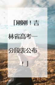刚刚！吉林省高考一分段表公布！