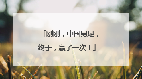 刚刚，中国男足，终于，赢了一次！
