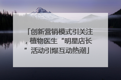创新营销模式引关注，植物医生“明星店长”活动引爆互动热潮