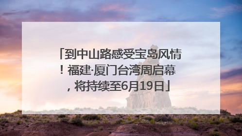 到中山路感受宝岛风情！福建·厦门台湾周启幕，将持续至6月19日
