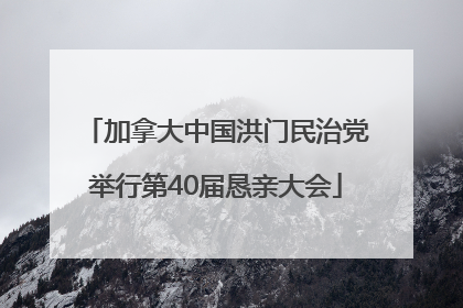 加拿大中国洪门民治党举行第40届恳亲大会