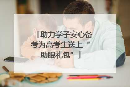 助力学子安心备考为高考生送上“助眠礼包”