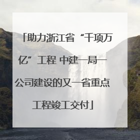 助力浙江省“千项万亿”工程 中建一局一公司建设的又一省重点工程竣工交付