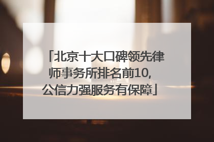 北京十大口碑领先律师事务所排名前10,公信力强服务有保障