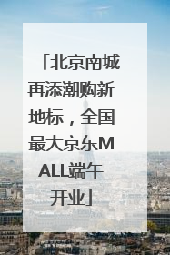 北京南城再添潮购新地标，全国最大京东MALL端午开业