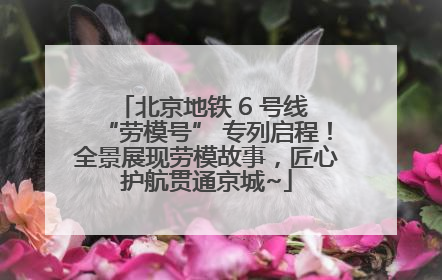 北京地铁 6 号线 “劳模号” 专列启程！全景展现劳模故事，匠心护航贯通京城~