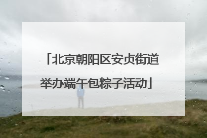 北京朝阳区安贞街道举办端午包粽子活动