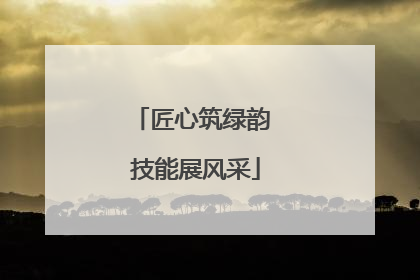 匠心筑绿韵 技能展风采