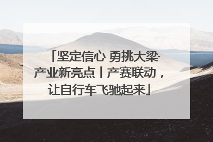 坚定信心 勇挑大梁·产业新亮点丨产赛联动，让自行车飞驰起来