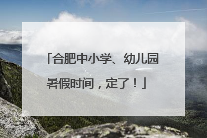 合肥中小学、幼儿园暑假时间，定了！