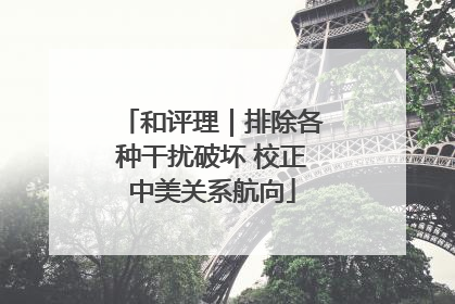 和评理｜排除各种干扰破坏 校正中美关系航向