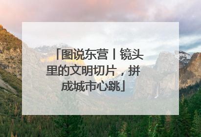 图说东营丨镜头里的文明切片，拼成城市心跳