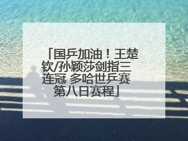 国乒加油！王楚钦/孙颖莎剑指三连冠 多哈世乒赛第八日赛程