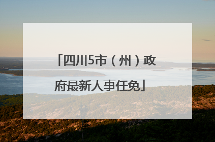 四川5市（州）政府最新人事任免