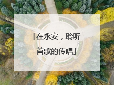 在永安，聆听一首歌的传唱