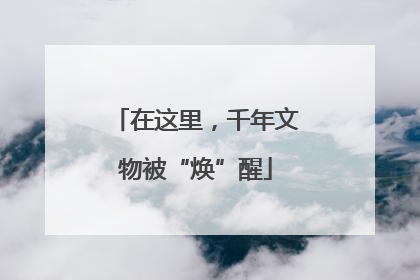在这里，千年文物被“焕”醒