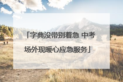 字典没带别着急 中考场外现暖心应急服务