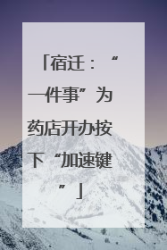 宿迁：“一件事”为药店开办按下“加速键”