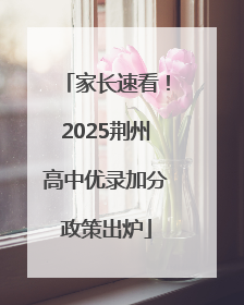 家长速看！2025荆州高中优录加分政策出炉
