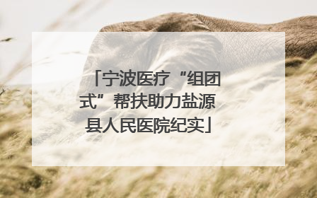 宁波医疗“组团式”帮扶助力盐源县人民医院纪实