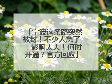宁波这条路突然被封！不少人急了：影响太大！何时开通？官方回应