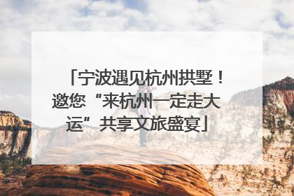 宁波遇见杭州拱墅！邀您“来杭州一定走大运”共享文旅盛宴