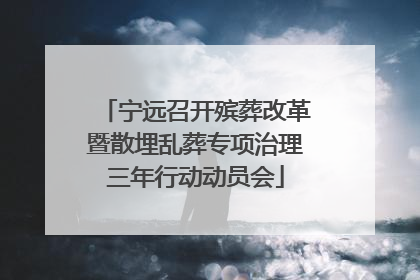 宁远召开殡葬改革暨散埋乱葬专项治理三年行动动员会