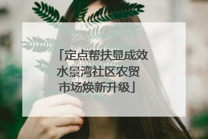 定点帮扶显成效 水景湾社区农贸市场焕新升级